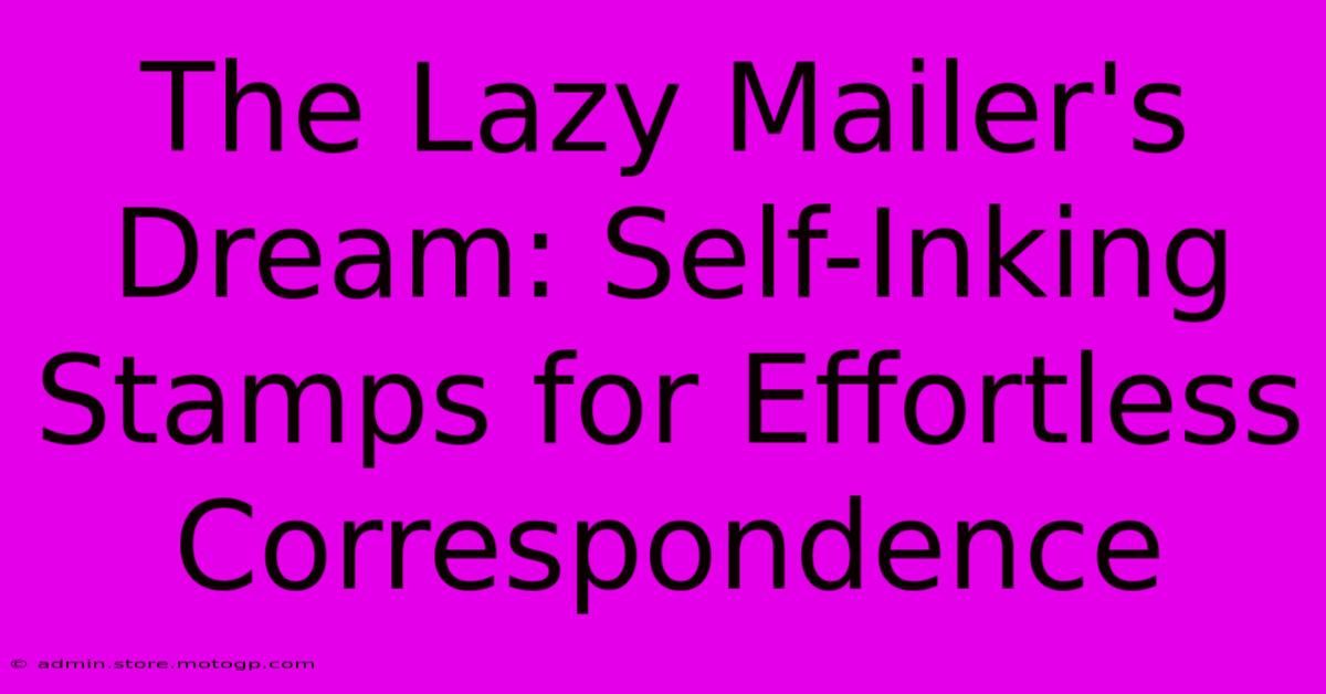 The Lazy Mailer's Dream: Self-Inking Stamps For Effortless Correspondence