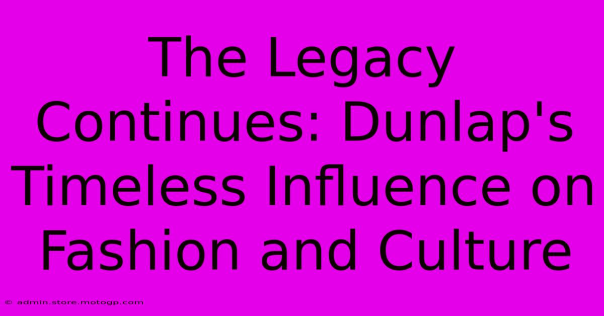 The Legacy Continues: Dunlap's Timeless Influence On Fashion And Culture