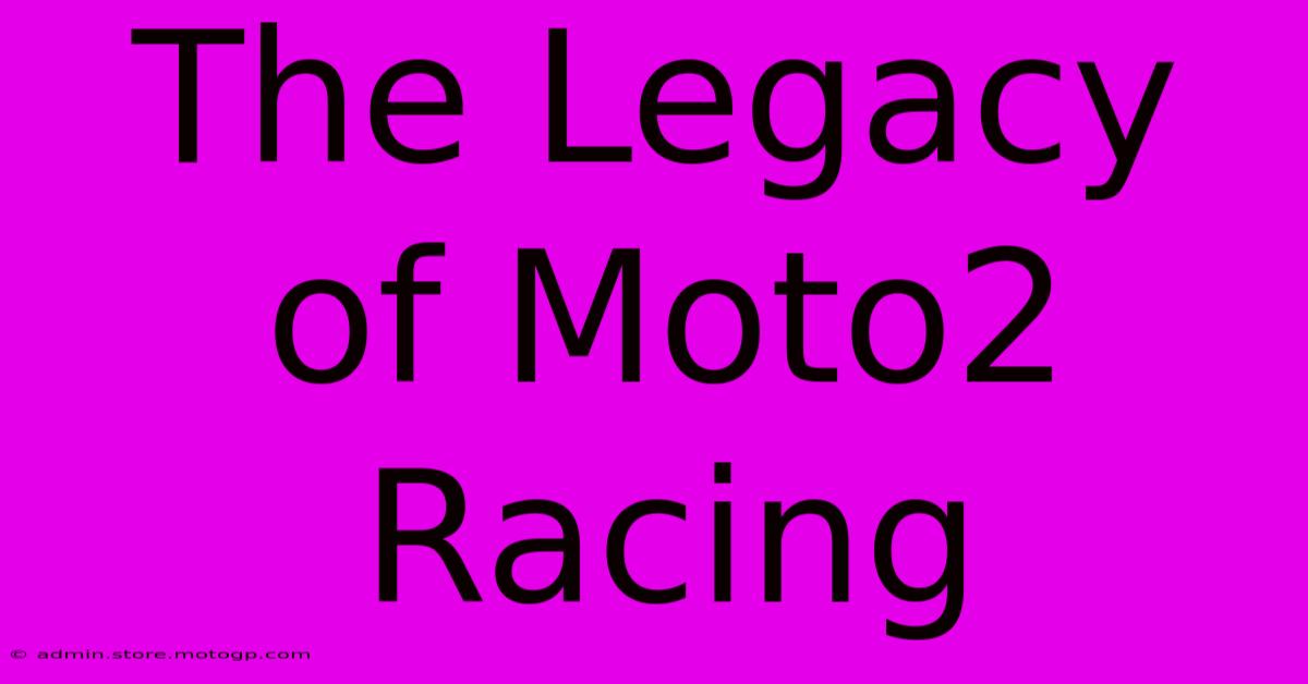 The Legacy Of Moto2 Racing