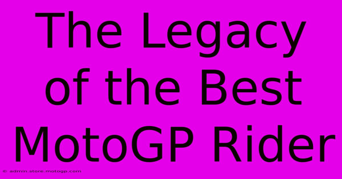 The Legacy Of The Best MotoGP Rider