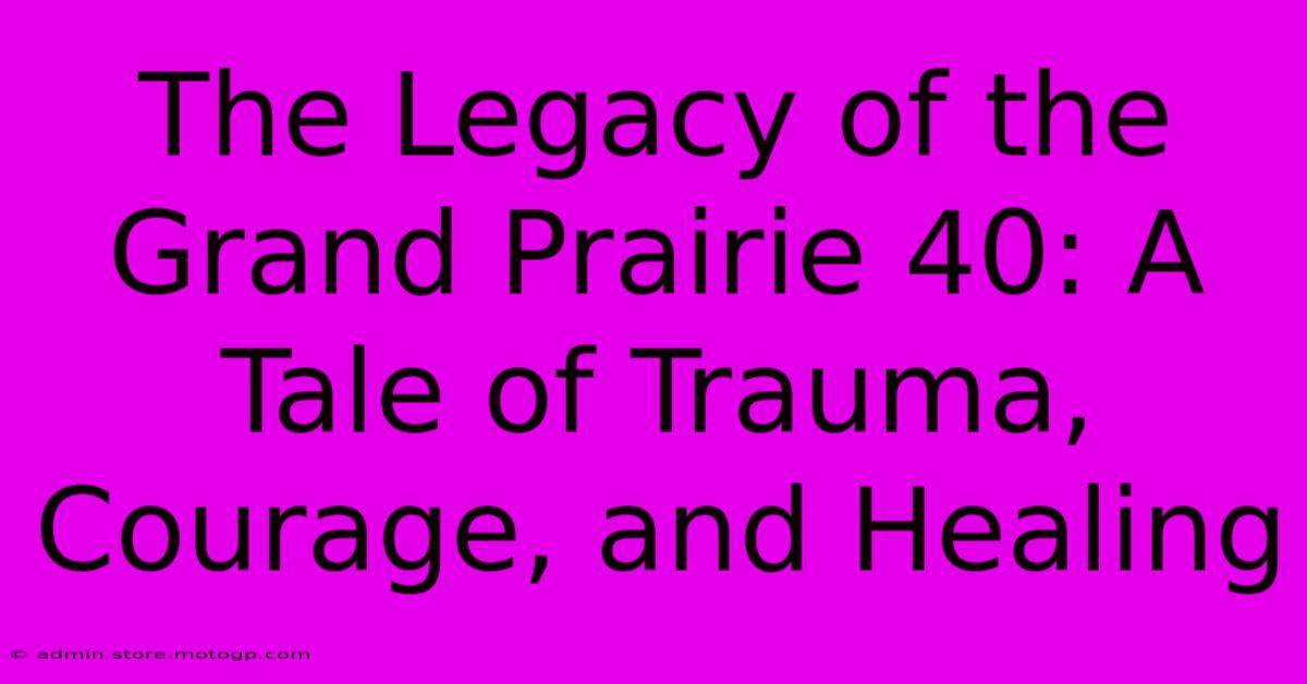 The Legacy Of The Grand Prairie 40: A Tale Of Trauma, Courage, And Healing