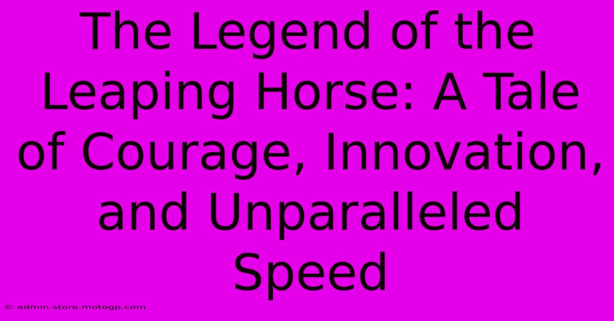 The Legend Of The Leaping Horse: A Tale Of Courage, Innovation, And Unparalleled Speed