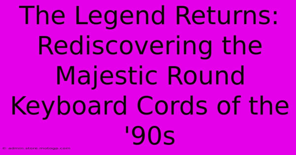 The Legend Returns: Rediscovering The Majestic Round Keyboard Cords Of The '90s