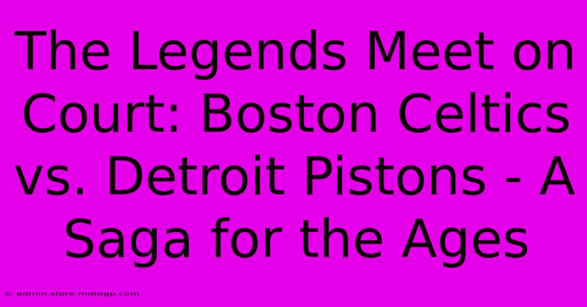 The Legends Meet On Court: Boston Celtics Vs. Detroit Pistons - A Saga For The Ages