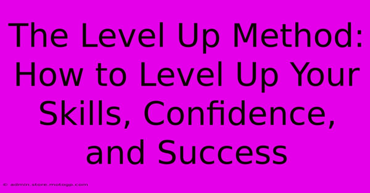 The Level Up Method: How To Level Up Your Skills, Confidence, And Success