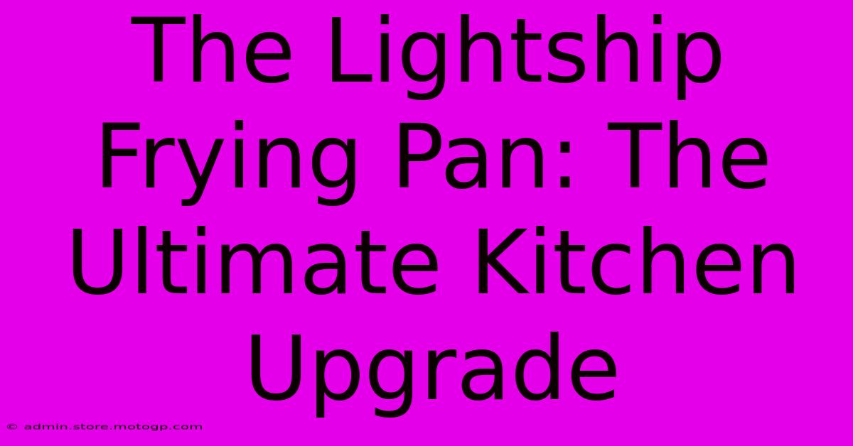 The Lightship Frying Pan: The Ultimate Kitchen Upgrade