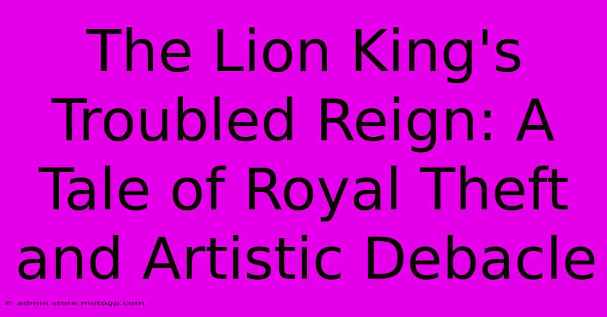 The Lion King's Troubled Reign: A Tale Of Royal Theft And Artistic Debacle