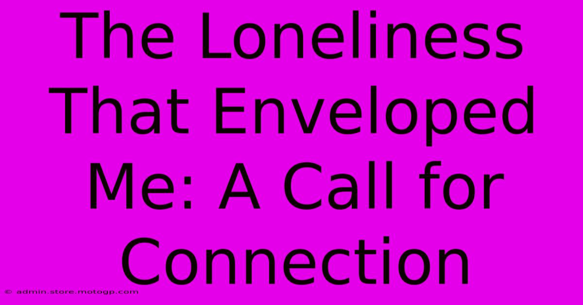 The Loneliness That Enveloped Me: A Call For Connection