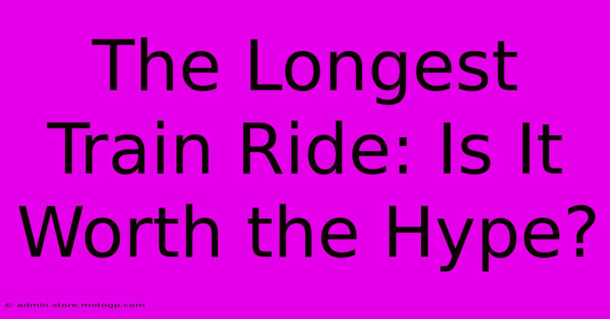 The Longest Train Ride: Is It Worth The Hype?