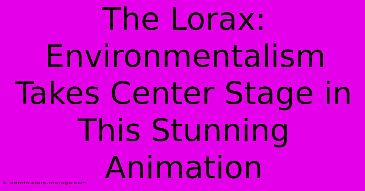 The Lorax: Environmentalism Takes Center Stage In This Stunning Animation