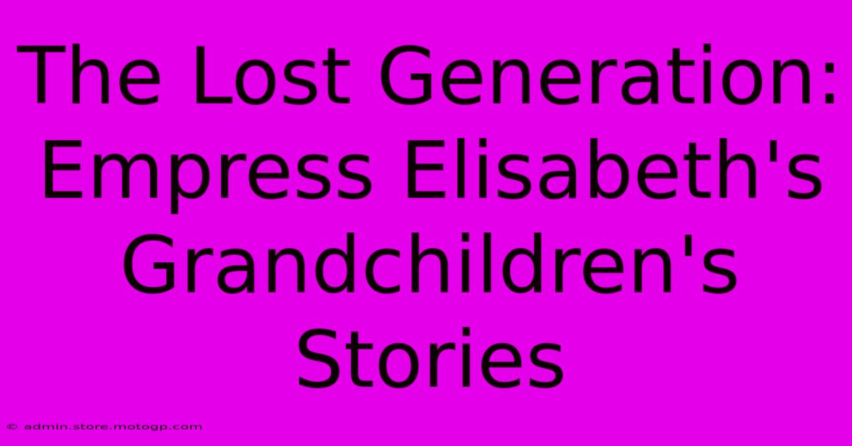 The Lost Generation: Empress Elisabeth's Grandchildren's Stories