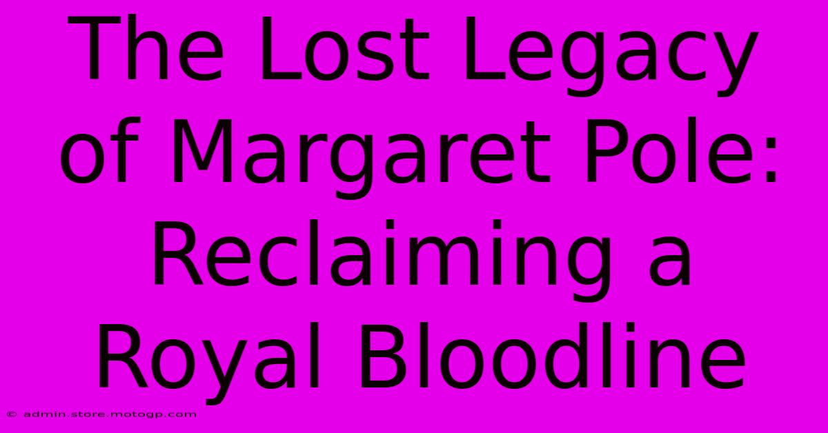 The Lost Legacy Of Margaret Pole: Reclaiming A Royal Bloodline