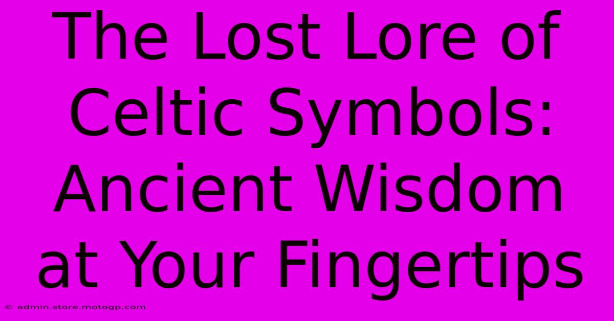 The Lost Lore Of Celtic Symbols: Ancient Wisdom At Your Fingertips