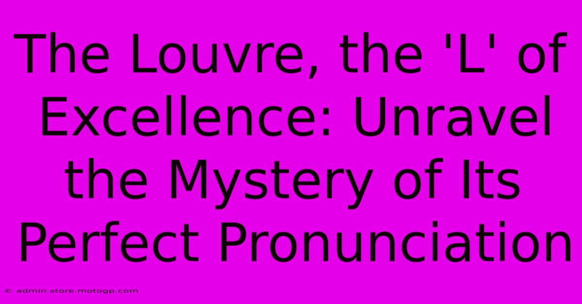 The Louvre, The 'L' Of Excellence: Unravel The Mystery Of Its Perfect Pronunciation