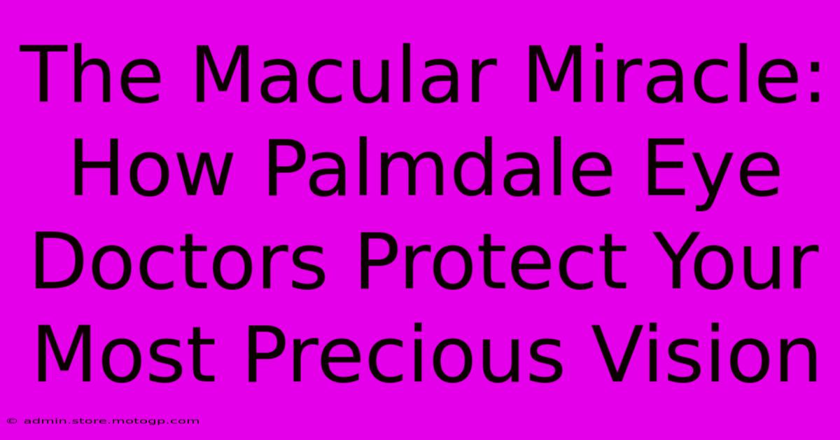 The Macular Miracle: How Palmdale Eye Doctors Protect Your Most Precious Vision