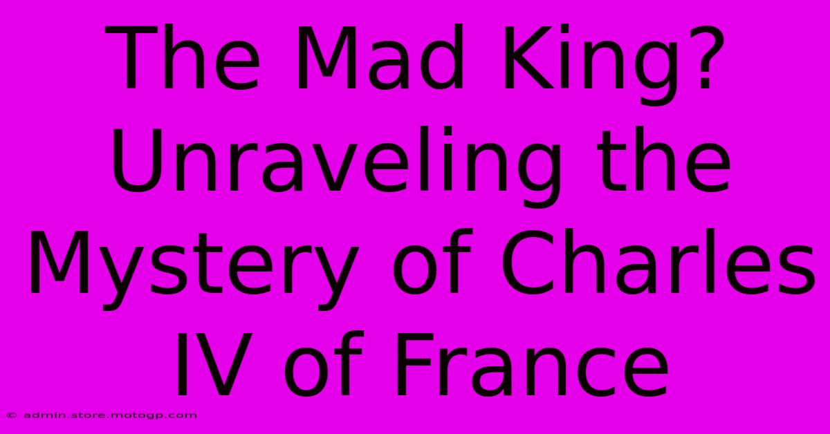 The Mad King? Unraveling The Mystery Of Charles IV Of France