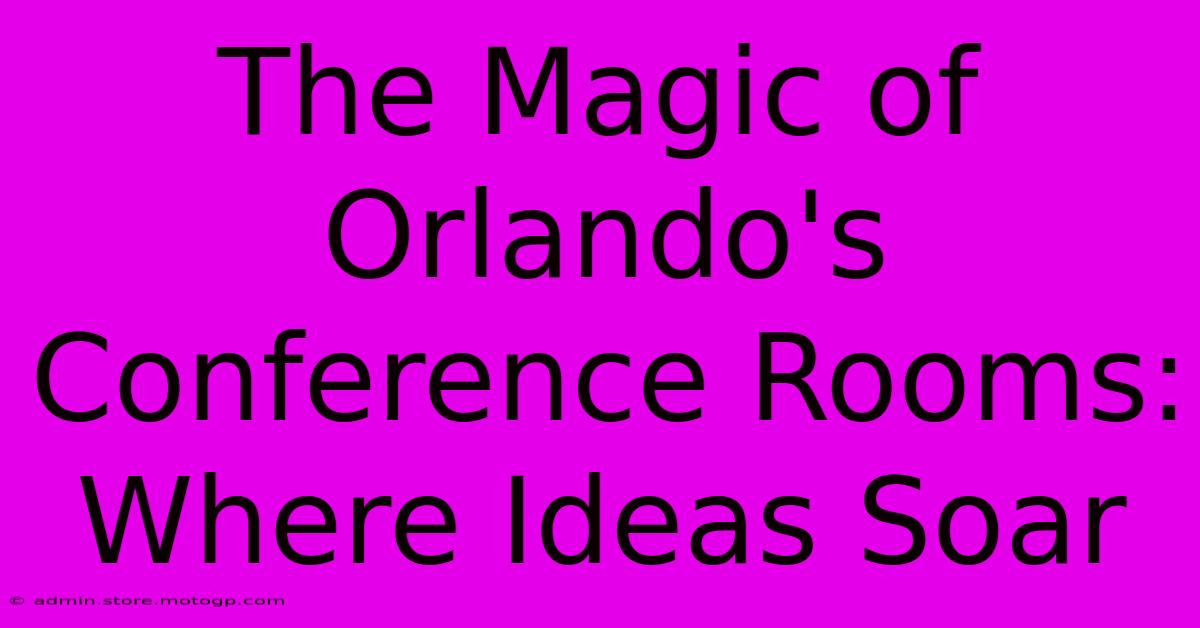 The Magic Of Orlando's Conference Rooms: Where Ideas Soar