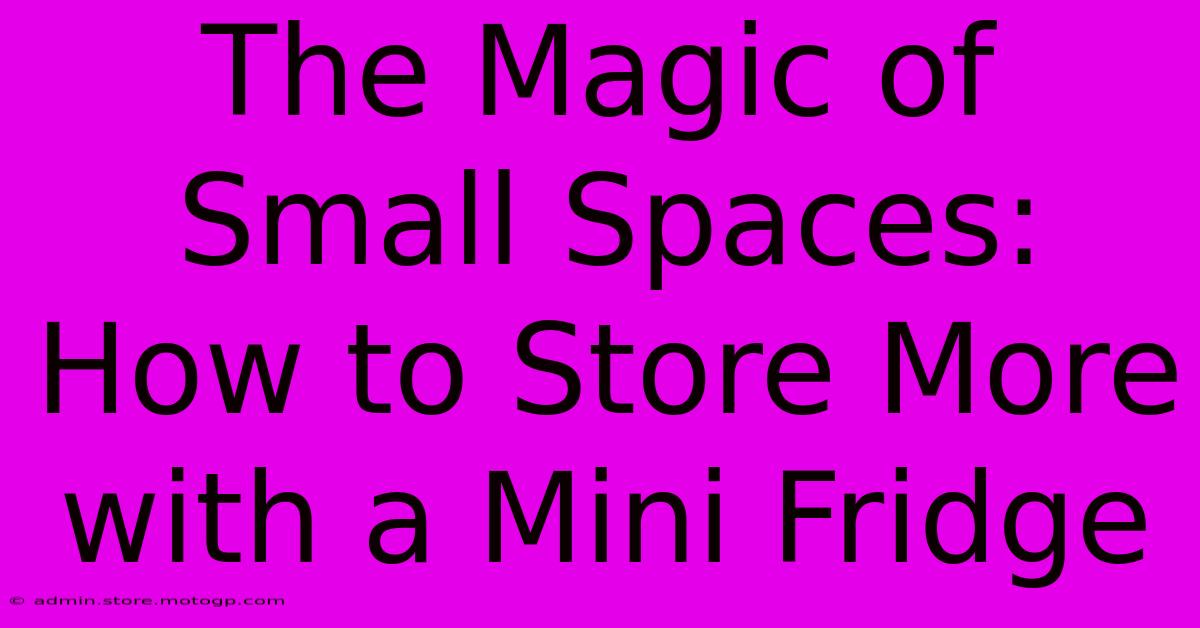 The Magic Of Small Spaces: How To Store More With A Mini Fridge