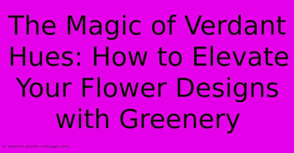 The Magic Of Verdant Hues: How To Elevate Your Flower Designs With Greenery