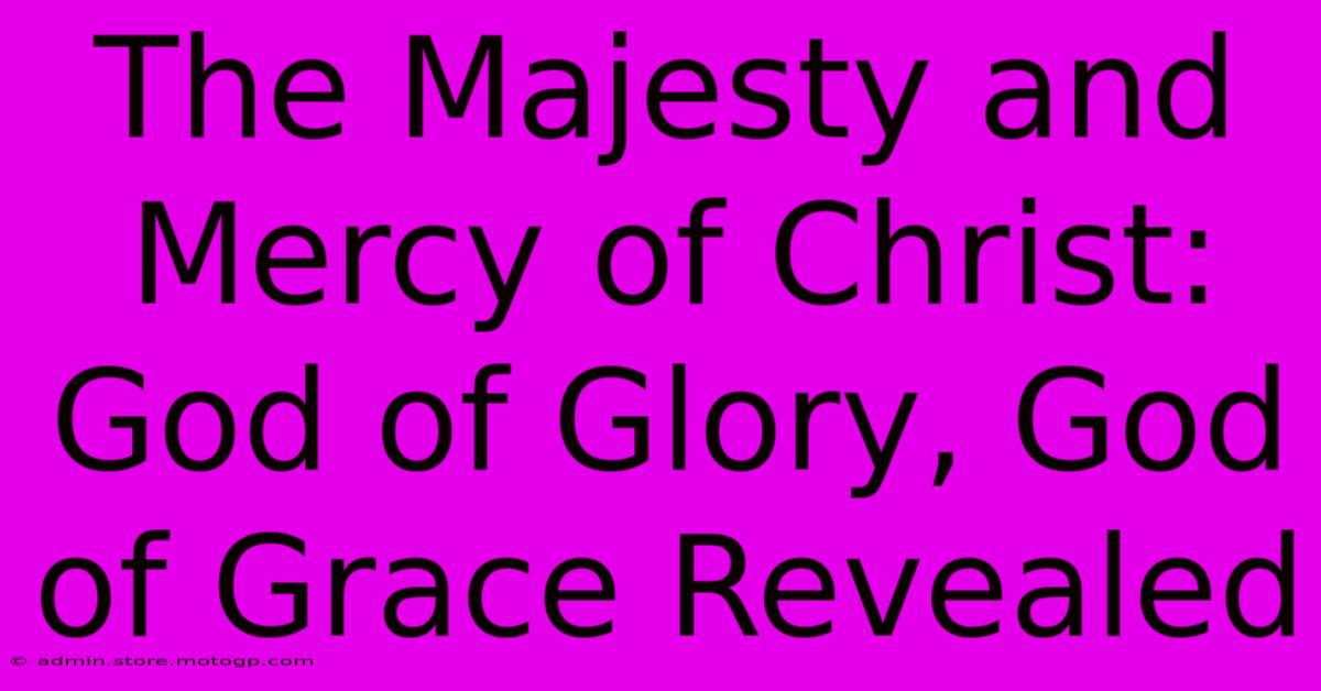 The Majesty And Mercy Of Christ: God Of Glory, God Of Grace Revealed