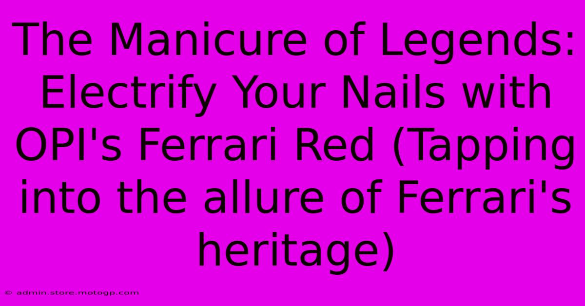 The Manicure Of Legends: Electrify Your Nails With OPI's Ferrari Red (Tapping Into The Allure Of Ferrari's Heritage)