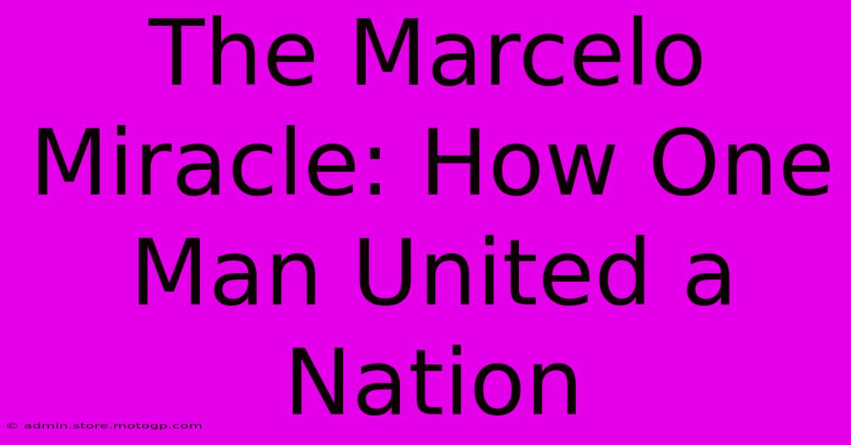 The Marcelo Miracle: How One Man United A Nation