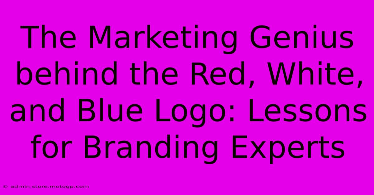 The Marketing Genius Behind The Red, White, And Blue Logo: Lessons For Branding Experts