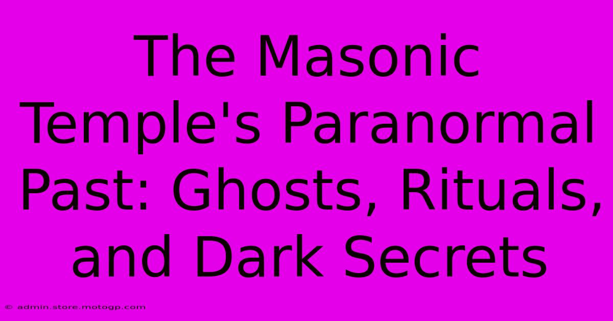 The Masonic Temple's Paranormal Past: Ghosts, Rituals, And Dark Secrets