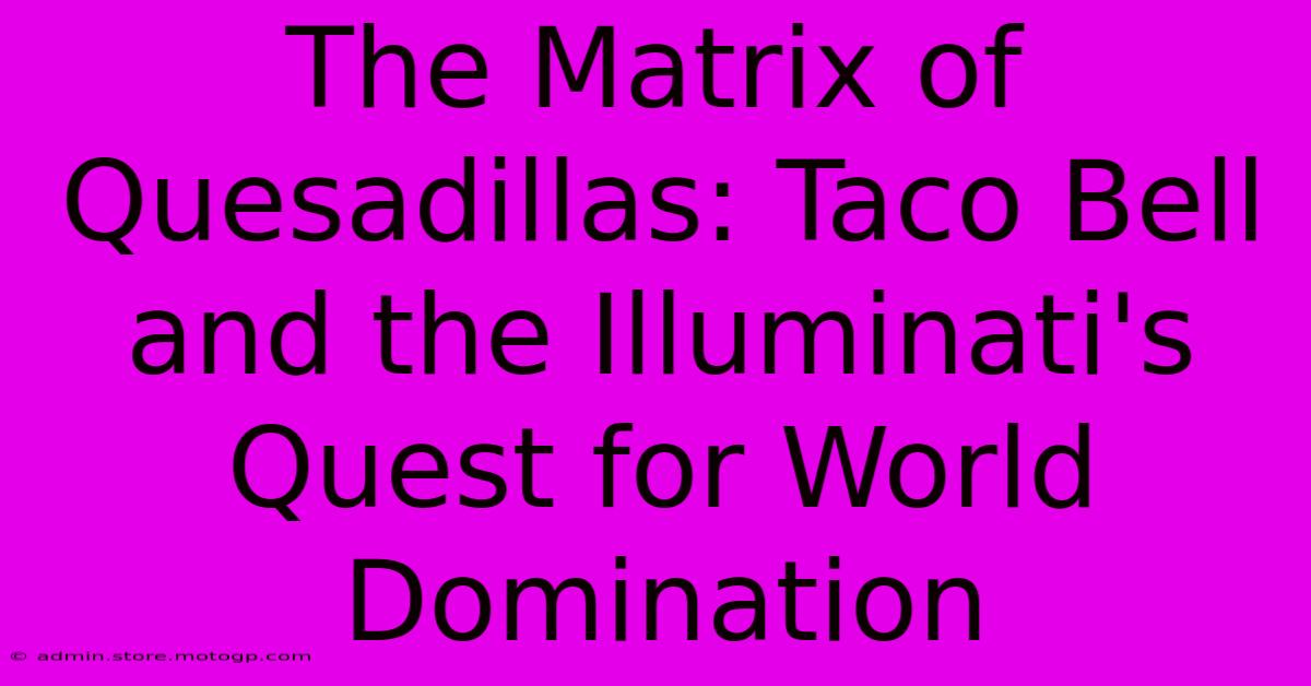 The Matrix Of Quesadillas: Taco Bell And The Illuminati's Quest For World Domination