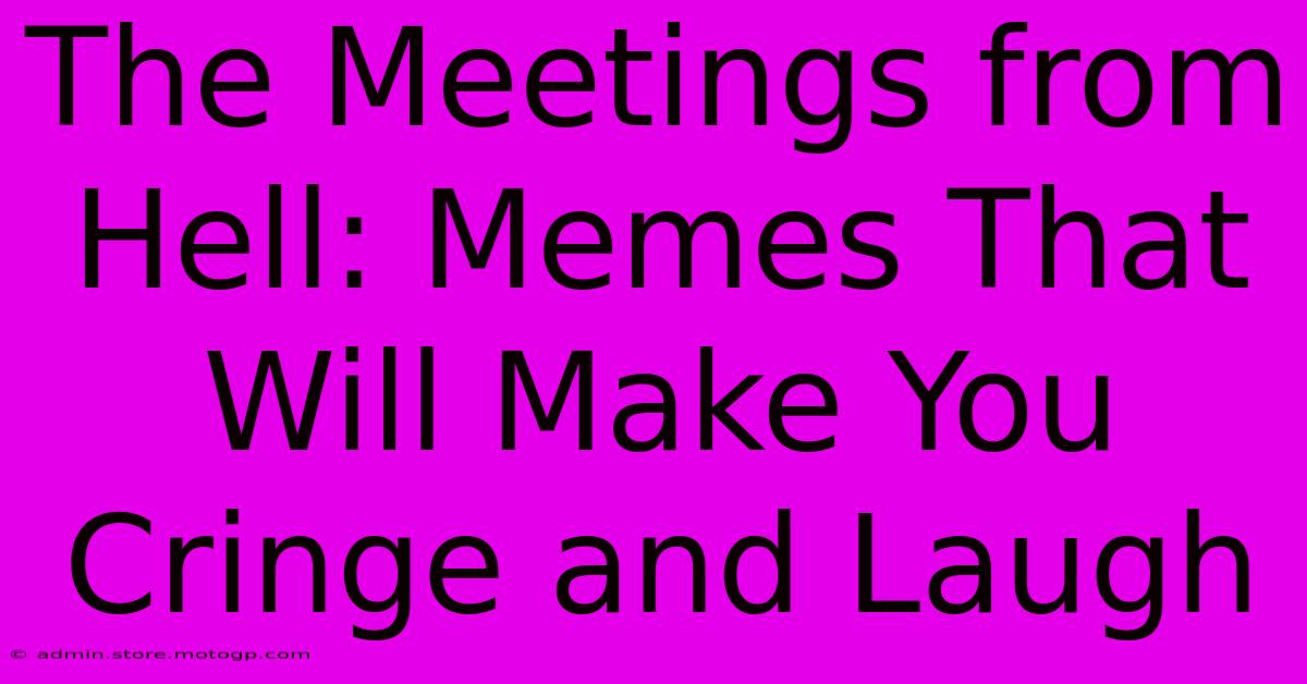 The Meetings From Hell: Memes That Will Make You Cringe And Laugh