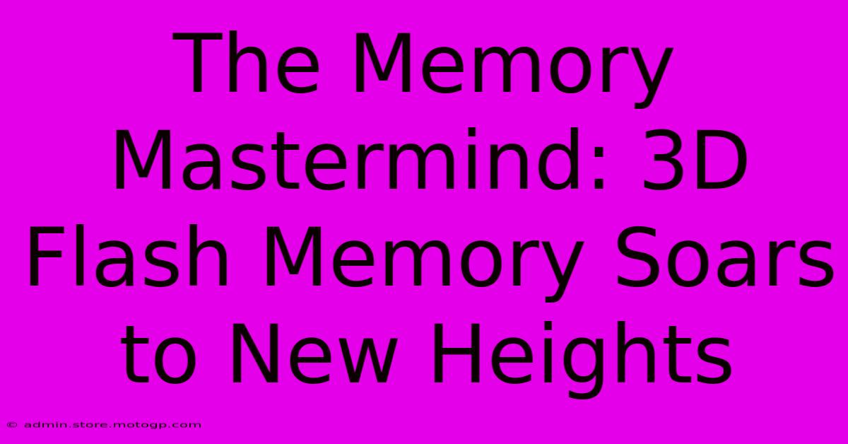 The Memory Mastermind: 3D Flash Memory Soars To New Heights