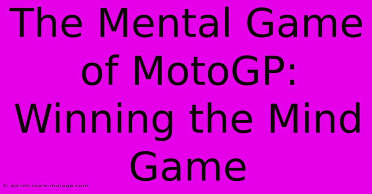 The Mental Game Of MotoGP:  Winning The Mind Game