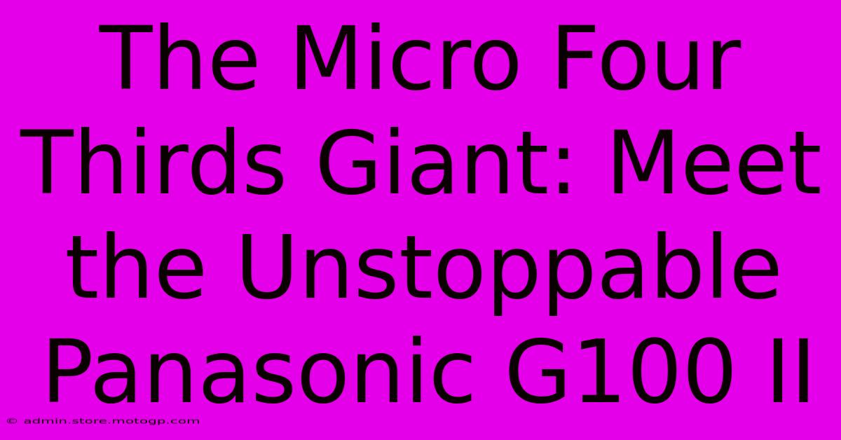 The Micro Four Thirds Giant: Meet The Unstoppable Panasonic G100 II