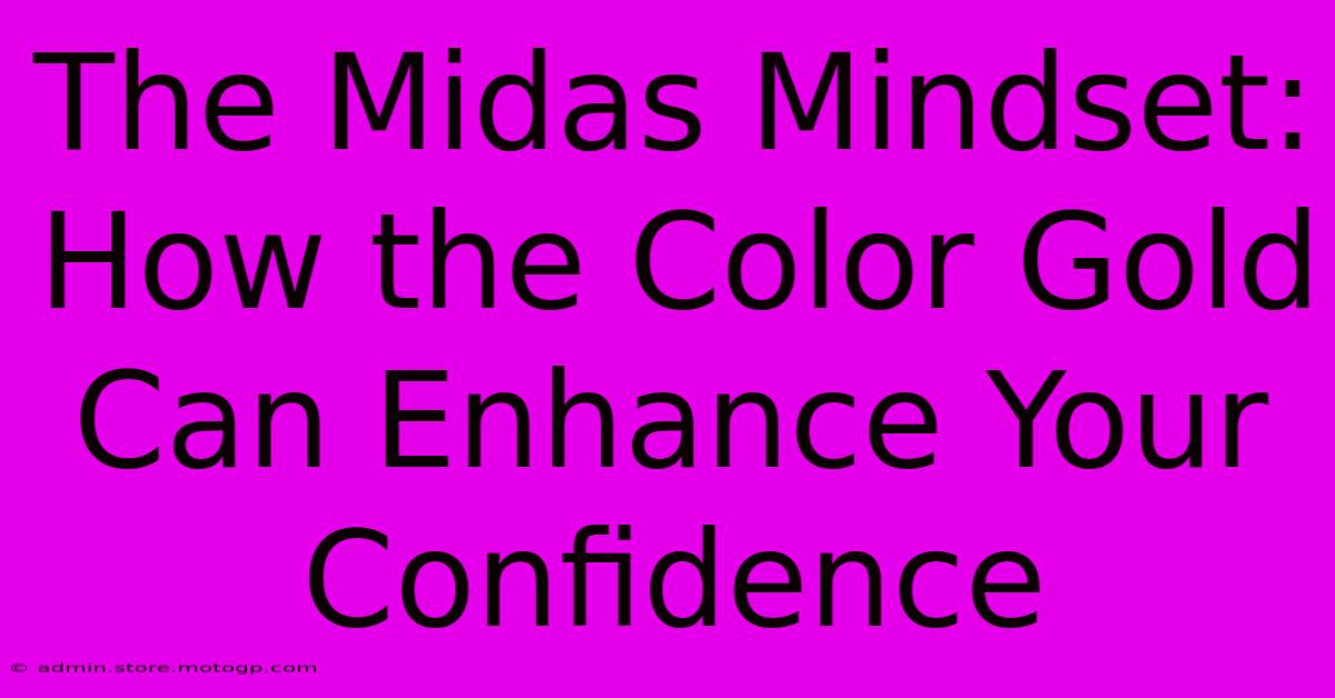 The Midas Mindset: How The Color Gold Can Enhance Your Confidence