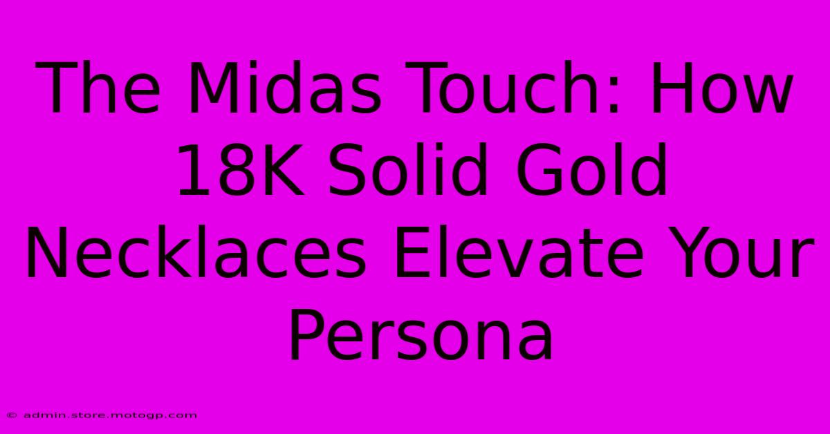 The Midas Touch: How 18K Solid Gold Necklaces Elevate Your Persona