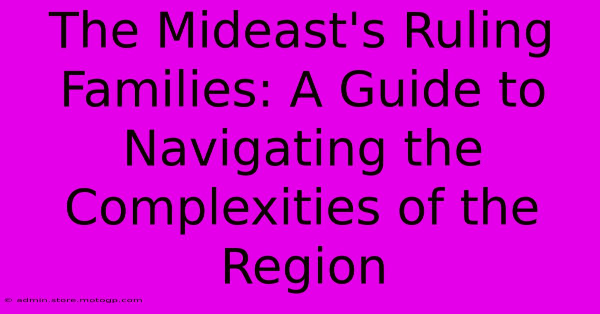 The Mideast's Ruling Families: A Guide To Navigating The Complexities Of The Region