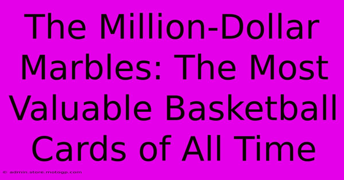 The Million-Dollar Marbles: The Most Valuable Basketball Cards Of All Time