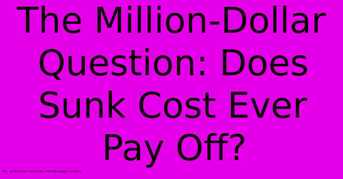 The Million-Dollar Question: Does Sunk Cost Ever Pay Off?