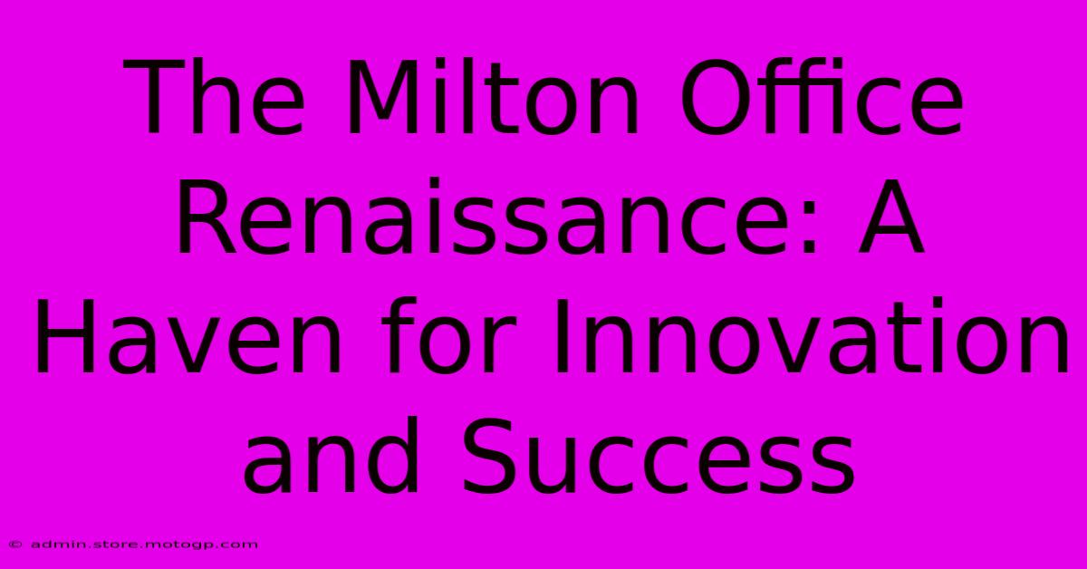 The Milton Office Renaissance: A Haven For Innovation And Success