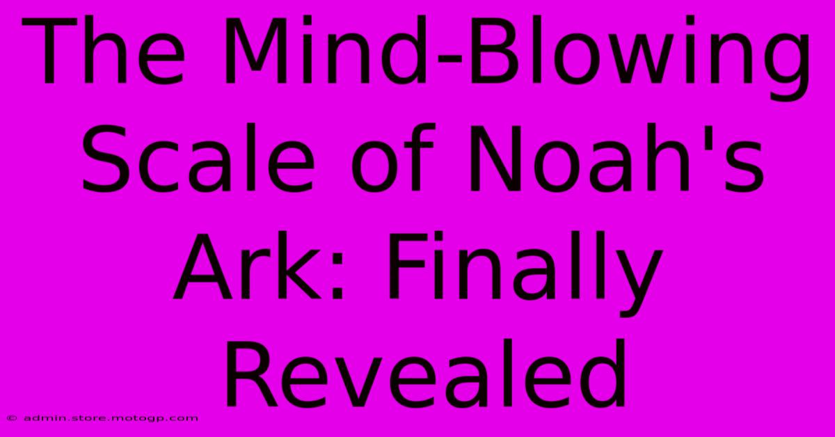 The Mind-Blowing Scale Of Noah's Ark: Finally Revealed