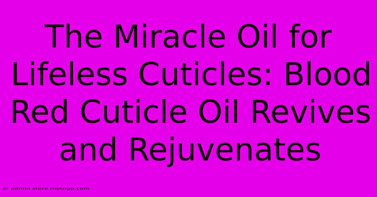 The Miracle Oil For Lifeless Cuticles: Blood Red Cuticle Oil Revives And Rejuvenates