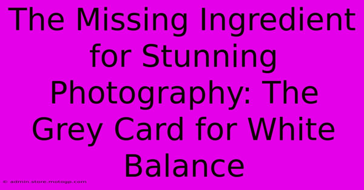 The Missing Ingredient For Stunning Photography: The Grey Card For White Balance