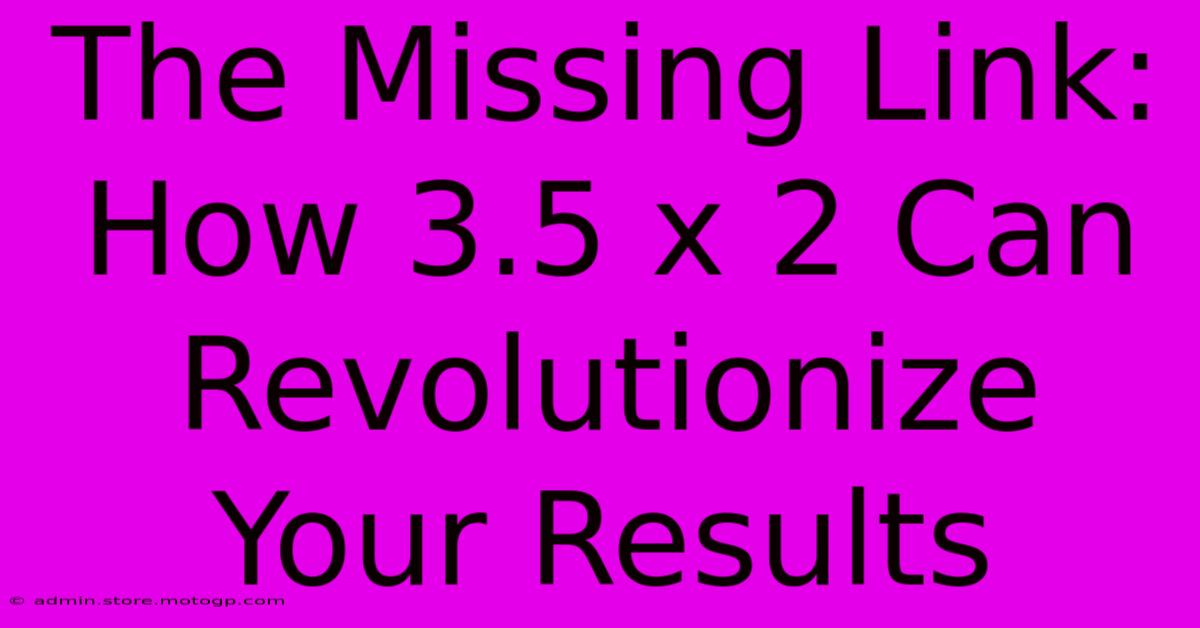 The Missing Link: How 3.5 X 2 Can Revolutionize Your Results