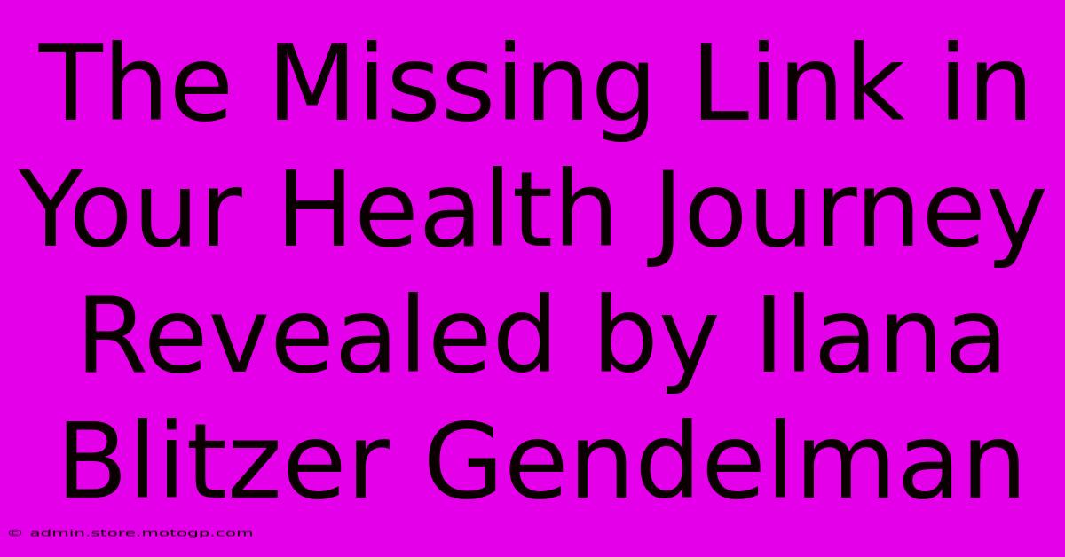 The Missing Link In Your Health Journey Revealed By Ilana Blitzer Gendelman