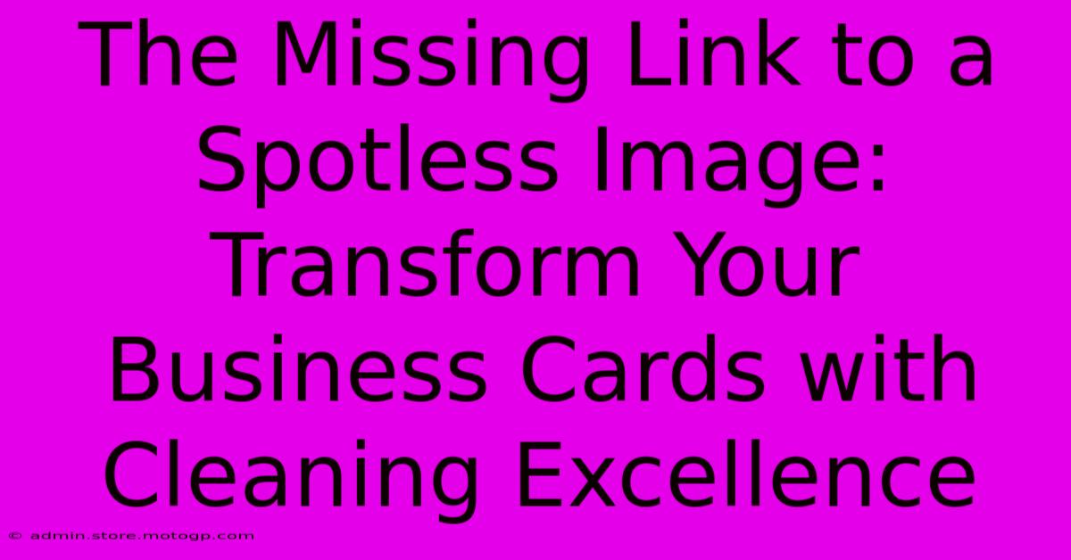 The Missing Link To A Spotless Image: Transform Your Business Cards With Cleaning Excellence