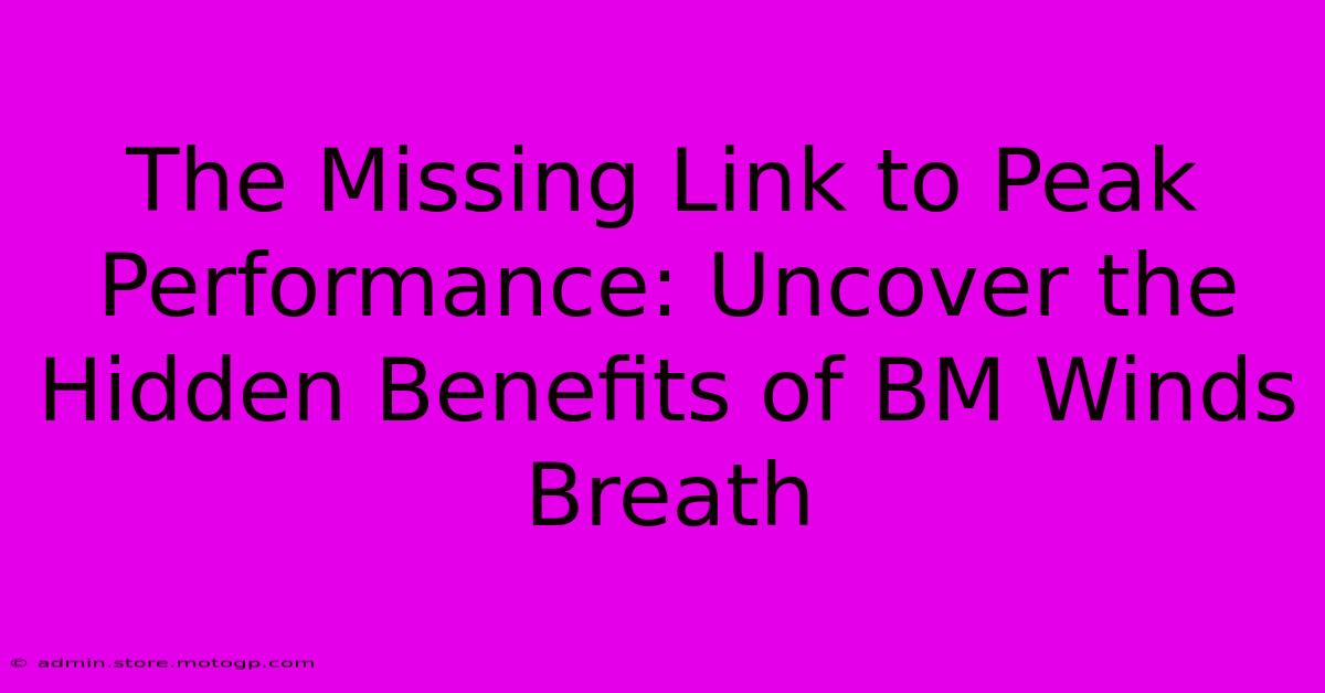 The Missing Link To Peak Performance: Uncover The Hidden Benefits Of BM Winds Breath