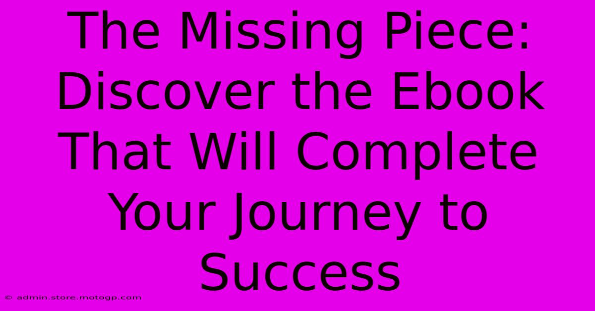 The Missing Piece: Discover The Ebook That Will Complete Your Journey To Success