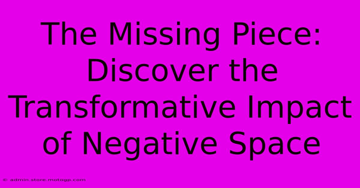 The Missing Piece: Discover The Transformative Impact Of Negative Space