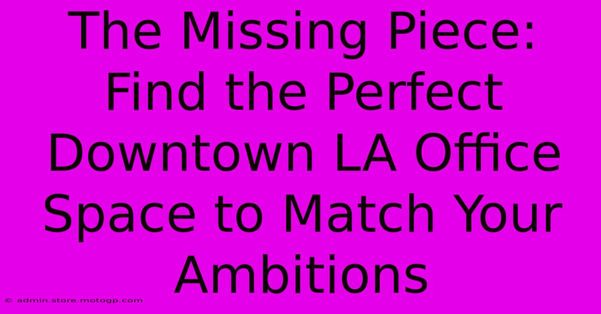 The Missing Piece: Find The Perfect Downtown LA Office Space To Match Your Ambitions