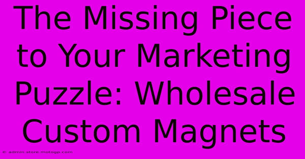 The Missing Piece To Your Marketing Puzzle: Wholesale Custom Magnets